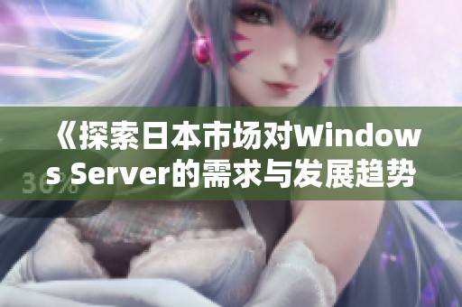 《探索日本市场对Windows Server的需求与发展趋势》