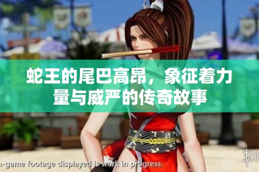蛇王的尾巴高昂，象征着力量与威严的传奇故事