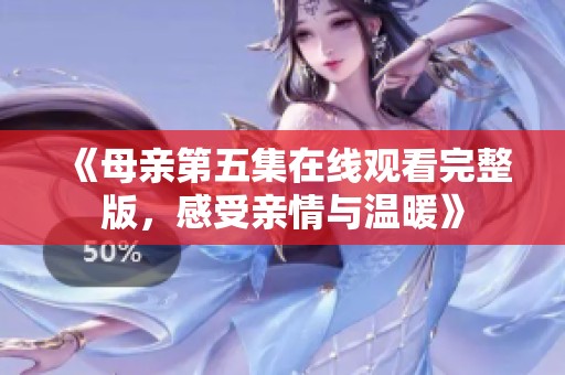 《母亲第五集在线观看完整版，感受亲情与温暖》