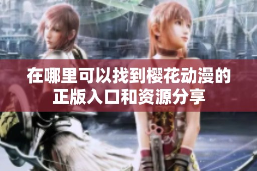 在哪里可以找到樱花动漫的正版入口和资源分享