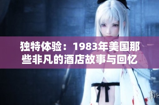 独特体验：1983年美国那些非凡的酒店故事与回忆