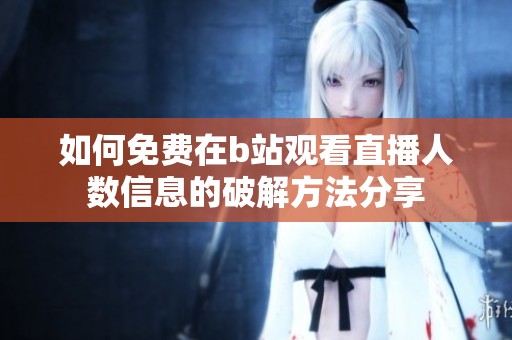 如何免费在b站观看直播人数信息的破解方法分享