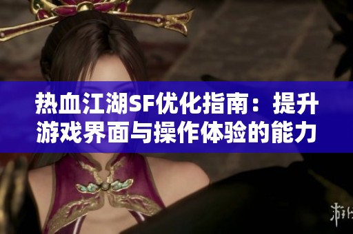 热血江湖SF优化指南：提升游戏界面与操作体验的能力分享