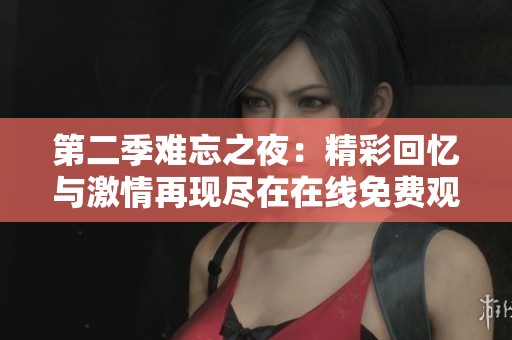 第二季难忘之夜：精彩回忆与激情再现尽在在线免费观看