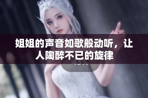 姐姐的声音如歌般动听，让人陶醉不已的旋律