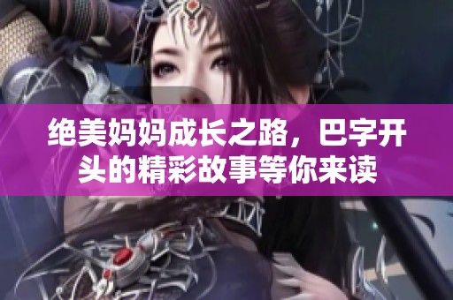 绝美妈妈成长之路，巴字开头的精彩故事等你来读