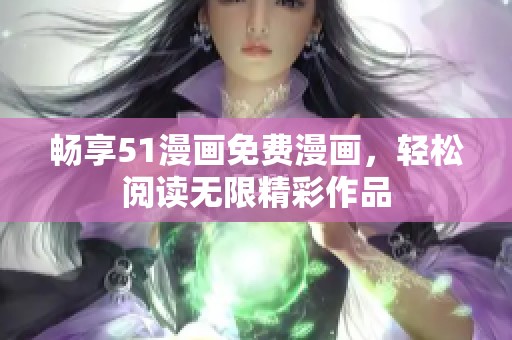 畅享51漫画免费漫画，轻松阅读无限精彩作品