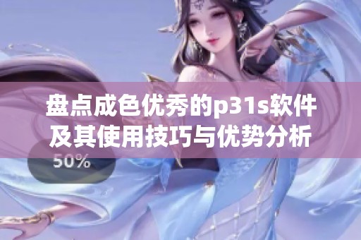盘点成色优秀的p31s软件及其使用技巧与优势分析