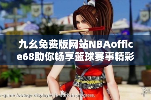 九幺免费版网站NBAoffice68助你畅享篮球赛事精彩瞬间