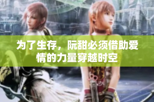 为了生存，阮甜必须借助爱情的力量穿越时空