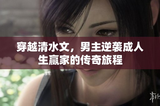穿越清水文，男主逆袭成人生赢家的传奇旅程