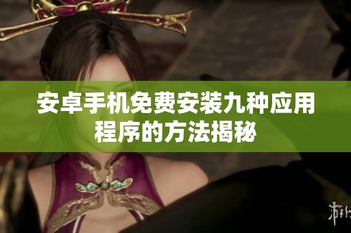 安卓手机免费安装九种应用程序的方法揭秘