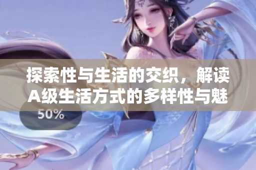 探索性与生活的交织，解读A级生活方式的多样性与魅力