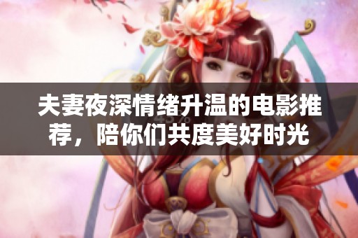 夫妻夜深情绪升温的电影推荐，陪你们共度美好时光
