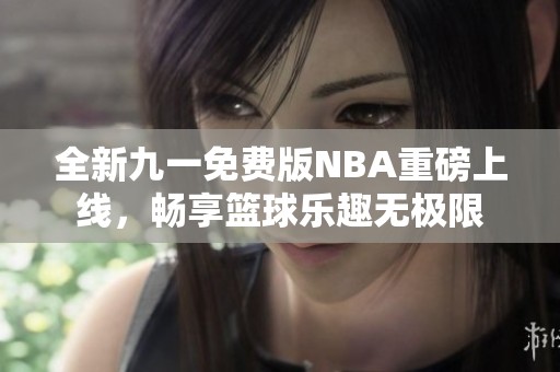 全新九一免费版NBA重磅上线，畅享篮球乐趣无极限