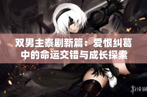双男主泰剧新篇：爱恨纠葛中的命运交错与成长探索