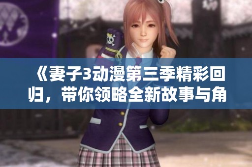《妻子3动漫第三季精彩回归，带你领略全新故事与角色》