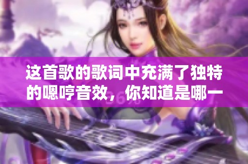 这首歌的歌词中充满了独特的嗯哼音效，你知道是哪一首吗？