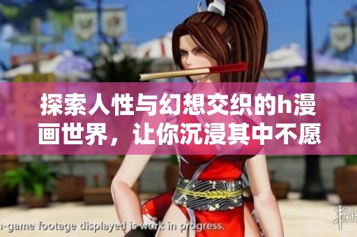 探索人性与幻想交织的h漫画世界，让你沉浸其中不愿离开