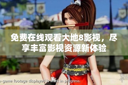 免费在线观看大地8影视，尽享丰富影视资源新体验