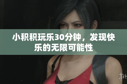 小积积玩乐30分钟，发现快乐的无限可能性