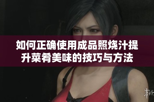 如何正确使用成品照烧汁提升菜肴美味的技巧与方法