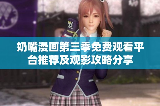奶嘴漫画第三季免费观看平台推荐及观影攻略分享