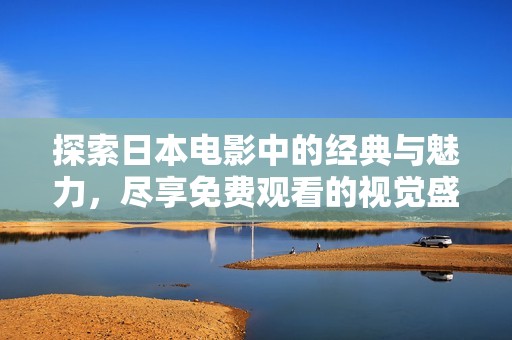 探索日本电影中的经典与魅力，尽享免费观看的视觉盛宴