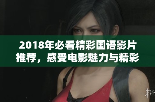 2018年必看精彩国语影片推荐，感受电影魅力与精彩故事