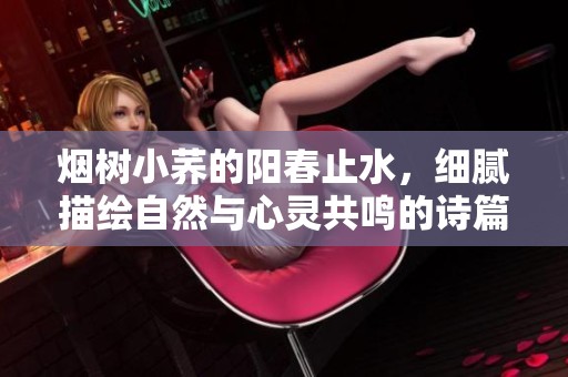 烟树小荞的阳春止水，细腻描绘自然与心灵共鸣的诗篇