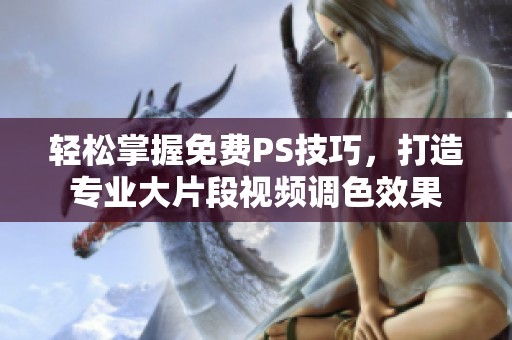 轻松掌握免费PS技巧，打造专业大片段视频调色效果