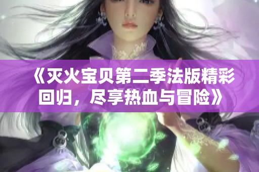 《灭火宝贝第二季法版精彩回归，尽享热血与冒险》