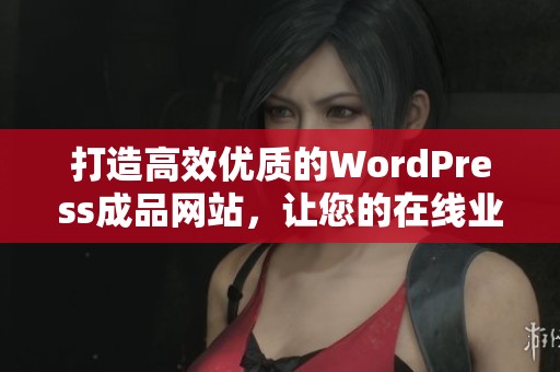 打造高效优质的WordPress成品网站，让您的在线业务更成功