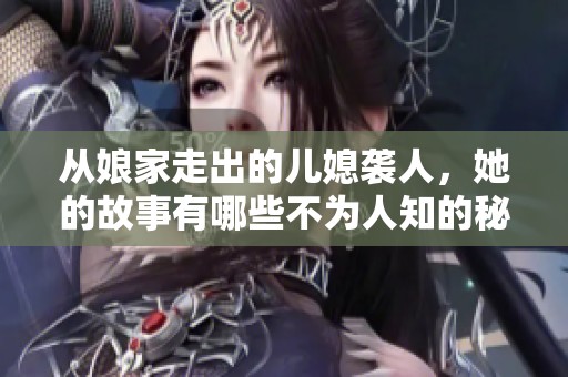 从娘家走出的儿媳袭人，她的故事有哪些不为人知的秘密？