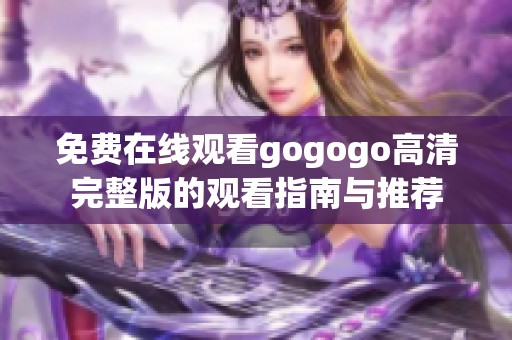 免费在线观看gogogo高清完整版的观看指南与推荐