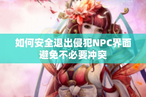 如何安全退出侵犯NPC界面避免不必要冲突