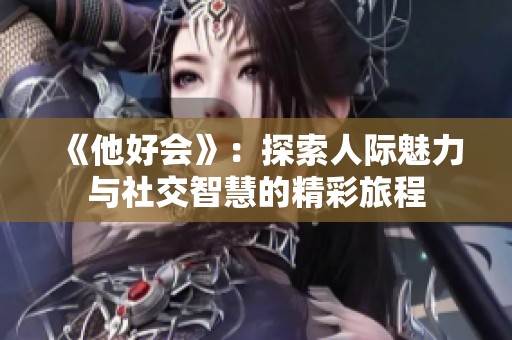 《他好会》：探索人际魅力与社交智慧的精彩旅程