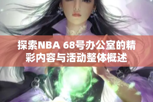 探索NBA 68号办公室的精彩内容与活动整体概述