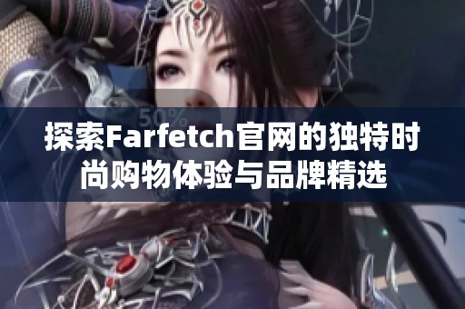 探索Farfetch官网的独特时尚购物体验与品牌精选