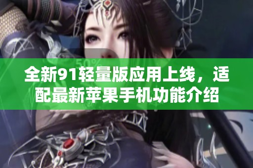 全新91轻量版应用上线，适配最新苹果手机功能介绍