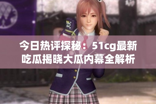 今日热评探秘：51cg最新吃瓜揭晓大瓜内幕全解析