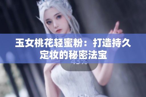 玉女桃花轻蜜粉：打造持久定妆的秘密法宝