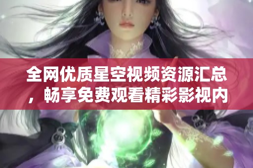 全网优质星空视频资源汇总，畅享免费观看精彩影视内容