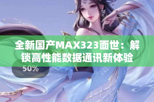 全新国产MAX323面世：解锁高性能数据通讯新体验