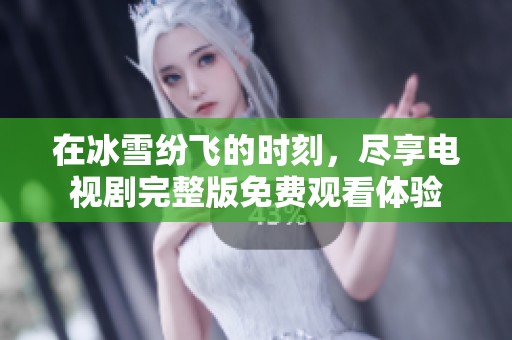 在冰雪纷飞的时刻，尽享电视剧完整版免费观看体验