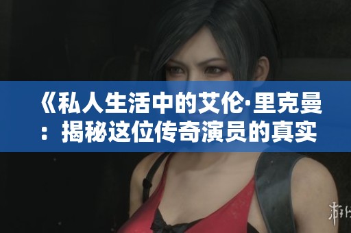 《私人生活中的艾伦·里克曼：揭秘这位传奇演员的真实一面》