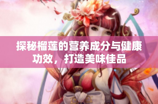 探秘榴莲的营养成分与健康功效，打造美味佳品