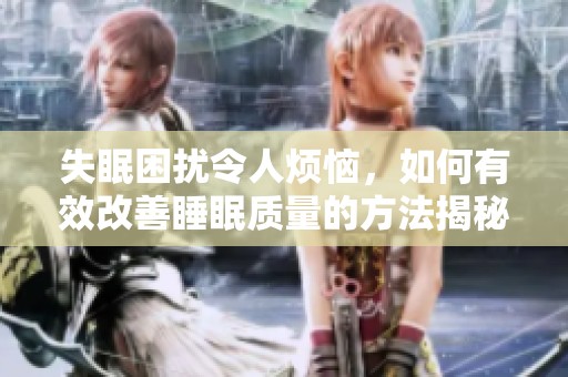 失眠困扰令人烦恼，如何有效改善睡眠质量的方法揭秘