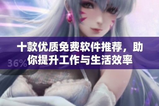 十款优质免费软件推荐，助你提升工作与生活效率