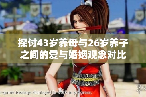 探讨43岁养母与26岁养子之间的爱与婚姻观念对比